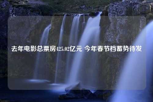 去年电影总票房425.02亿元 今年春节档蓄势待发