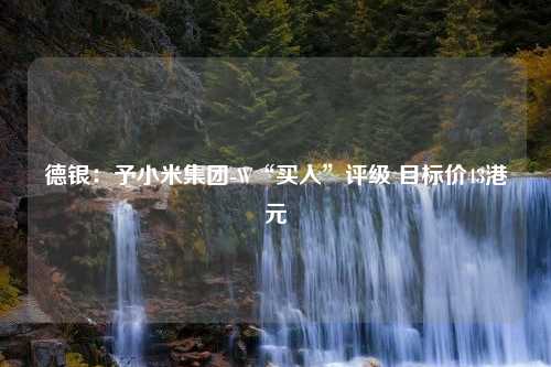 德银：予小米集团-W“买入”评级 目标价43港元