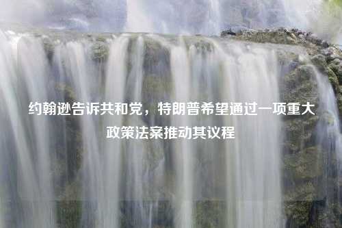 约翰逊告诉共和党，特朗普希望通过一项重大政策法案推动其议程