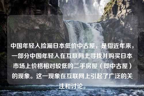 中国年轻人捡漏日本低价中古屋，是指近年来，一部分中国年轻人在互联网上寻找并购买日本市场上价格相对较低的二手房屋（即中古屋）的现象。这一现象在互联网上引起了广泛的关注和讨论。