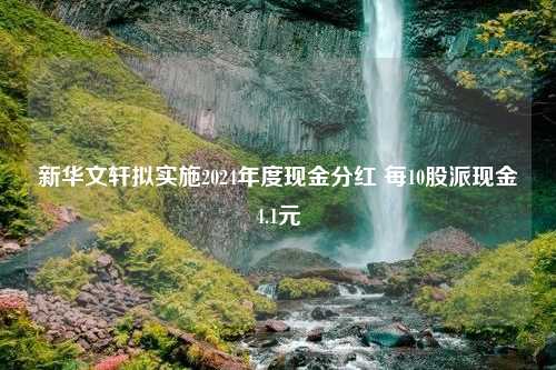 新华文轩拟实施2024年度现金分红 每10股派现金4.1元