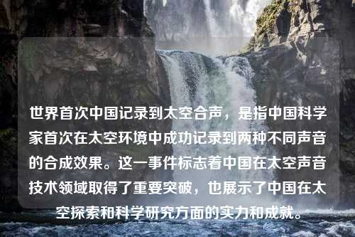 世界首次中国记录到太空合声，是指中国科学家首次在太空环境中成功记录到两种不同声音的合成效果。这一事件标志着中国在太空声音技术领域取得了重要突破，也展示了中国在太空探索和科学研究方面的实力和成就。