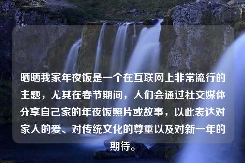 晒晒我家年夜饭是一个在互联网上非常流行的主题，尤其在春节期间，人们会通过社交媒体分享自己家的年夜饭照片或故事，以此表达对家人的爱、对传统文化的尊重以及对新一年的期待。