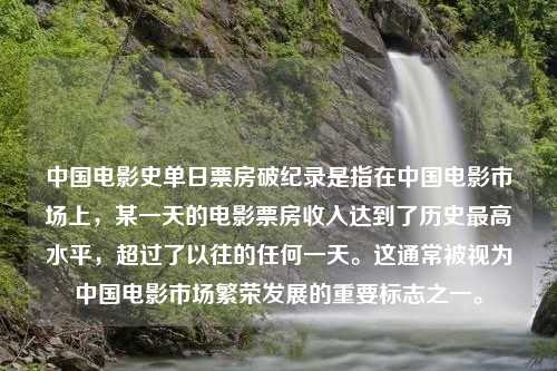 中国电影史单日票房破纪录是指在中国电影市场上，某一天的电影票房收入达到了历史最高水平，超过了以往的任何一天。这通常被视为中国电影市场繁荣发展的重要标志之一。