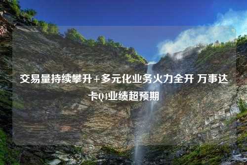 交易量持续攀升+多元化业务火力全开 万事达卡Q4业绩超预期