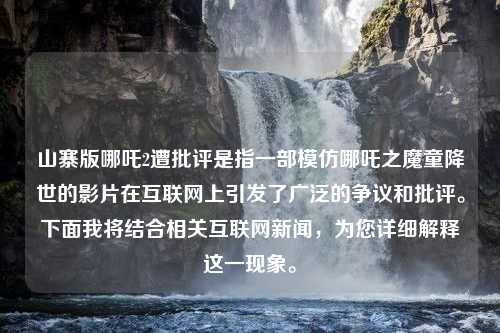 山寨版哪吒2遭批评是指一部模仿哪吒之魔童降世的影片在互联网上引发了广泛的争议和批评。下面我将结合相关互联网新闻，为您详细解释这一现象。