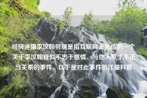 司晓迪曝李汶翰劈腿是指互联网上流传的一个关于李汶翰疑似不忠于感情、与他人发生不正当关系的事件。以下是对此事件的详细科普