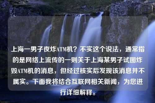 上海一男子夜炸ATM机？不实这个说法，通常指的是网络上流传的一则关于上海某男子试图炸毁ATM机的消息，但经过核实后发现该消息并不属实。下面我将结合互联网相关新闻，为您进行详细解释。