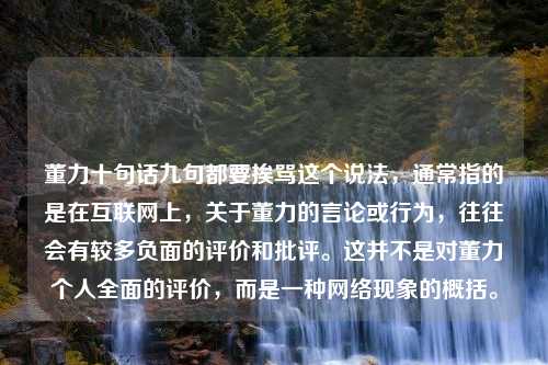 董力十句话九句都要挨骂这个说法，通常指的是在互联网上，关于董力的言论或行为，往往会有较多负面的评价和批评。这并不是对董力个人全面的评价，而是一种网络现象的概括。