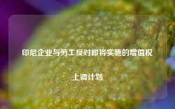 印尼企业与劳工反对即将实施的增值税上调计划