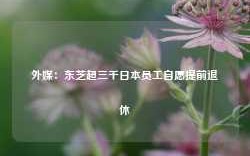 外媒：东芝超三千日本员工自愿提前退休