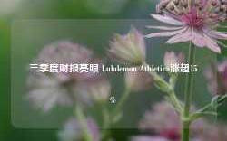 三季度财报亮眼 Lululemon Athletica涨超15%