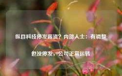 纵目科技停发薪资？内部人士：有调整但没停发，公司正常运转