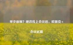 举步艰难？继改线上会议后，欧佩克+会议延期