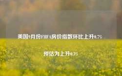 美国9月份FHFA房价指数环比上升0.7% 预估为上升0.3%