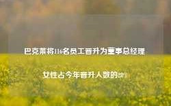 巴克莱将116名员工晋升为董事总经理 女性占今年晋升人数的28%