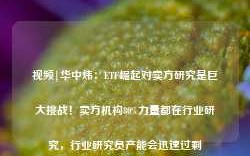 视频|华中炜：ETF崛起对卖方研究是巨大挑战！卖方机构80%力量都在行业研究，行业研究员产能会迅速过剩