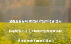 金融监管总局 财政部 农业农村部 国家林草局发布《关于推进农业保险精准投保理赔等有关事项的通知》