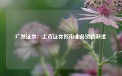 广发证券：上市证券做市业务资格获批