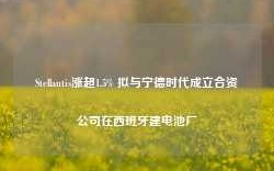 Stellantis涨超1.5% 拟与宁德时代成立合资公司在西班牙建电池厂