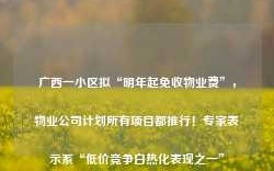 广西一小区拟“明年起免收物业费”，物业公司计划所有项目都推行！专家表示系“低价竞争白热化表现之一”