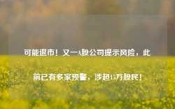 可能退市！又一A股公司提示风险，此前已有多家预警，涉超15万股民！