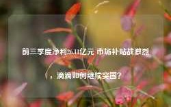 前三季度净利26.11亿元 市场补贴战激烈，滴滴如何继续突围？