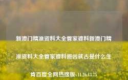 新澳门精准资料大全管家婆料新澳门精准资料大全管家婆料避凶就古是什么生肯百度全网热搜版v11.26.13.75