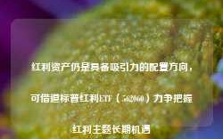 红利资产仍是具备吸引力的配置方向，可借道标普红利ETF（562060）力争把握红利主题长期机遇