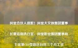 阿里合伙人道歉！阿里大文娱集团董事长兼首席执行官、阿里影业集团董事局主席兼CEO樊路远自罚三个月工资