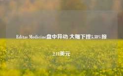 Editas Medicine盘中异动 大幅下挫5.38%报2.11美元