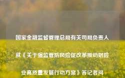 国家金融监督管理总局有关司局负责人就《关于强监管防风险促改革推动财险业高质量发展行动方案》答记者问