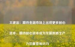 王建宙：期待金融市场上出现更多耐心资本，期待耐心资本成为发展新质生产力的重要推动力