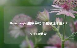 Beamr Imaging盘中异动 早盘急速下挫5.19%报3.84美元