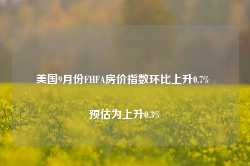 美国9月份FHFA房价指数环比上升0.7% 预估为上升0.3%-第1张图片-河北创正电气设备科技有限公司