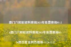 澳门六和彩资料查询2024年免费查询01-36澳门六和彩资料查询2024年免费查询01-36澳百度全网热搜版v11.26.13.12-第1张图片-河北创正电气设备科技有限公司