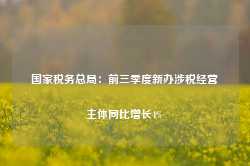 国家税务总局：前三季度新办涉税经营主体同比增长4%-第1张图片-河北创正电气设备科技有限公司