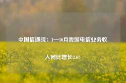 中国信通院：1—10月我国电信业务收入同比增长2.6%-第1张图片-河北创正电气设备科技有限公司