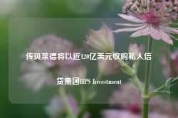 传贝莱德将以近120亿美元收购私人信贷集团HPS Investment-第1张图片-河北创正电气设备科技有限公司