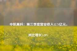 中航高科：第三季度营业收入12.74亿元，同比增长5.29%-第1张图片-河北创正电气设备科技有限公司