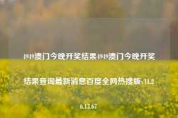 4949澳门今晚开奖结果4949澳门今晚开奖结果查询最新消息百度全网热搜版v11.26.13.67-第1张图片-河北创正电气设备科技有限公司