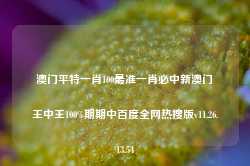 澳门平特一肖100最准一肖必中新澳门王中王100%期期中百度全网热搜版v11.26.13.54-第1张图片-河北创正电气设备科技有限公司