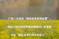 广西一小区拟“明年起免收物业费”，物业公司计划所有项目都推行！专家表示系“低价竞争白热化表现之一”-第1张图片-河北创正电气设备科技有限公司