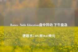 Barnes  Noble Education盘中异动 下午盘急速跳水5.43%报10.62美元-第1张图片-河北创正电气设备科技有限公司