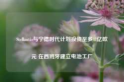 Stellantis与宁德时代计划投资至多41亿欧元 在西班牙建立电池工厂-第1张图片-河北创正电气设备科技有限公司