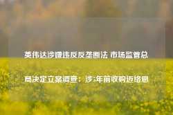 英伟达涉嫌违反反垄断法 市场监管总局决定立案调查：涉5年前收购迈络思-第1张图片-河北创正电气设备科技有限公司