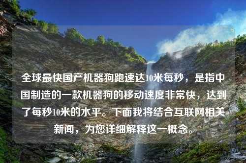 全球最快国产机器狗跑速达10米每秒，是指中国制造的一款机器狗的移动速度非常快，达到了每秒10米的水平。下面我将结合互联网相关新闻，为您详细解释这一概念。